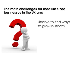 The main challenges for medium sized
businesses in the UK are:


                   Unable to find ways
                  ...