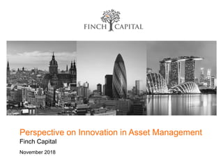 Perspective on Innovation in Asset Management
Finch Capital
November 2018
 