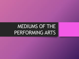 MEDIUMS OF THE
PERFORMING ARTS
 