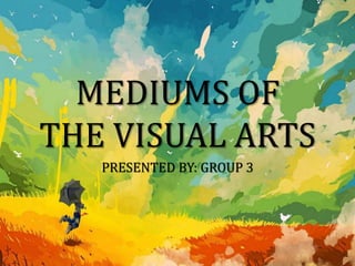 MEDIUMS OF
THE VISUAL ARTS
PRESENTED BY: GROUP 3
 