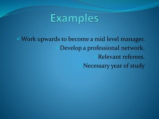Work upwards to become a mid level manager.
Develop a professional network.
Relevant referees.
Necessary year of study
 