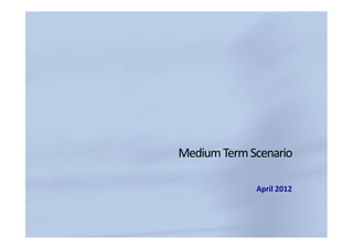 Medium Term Scenario

             April 2012
 