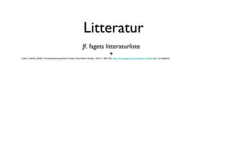 Litteratur Jf. fagets litteraturliste + Lüders , Marika (2008): Conceptualizing personal media, New Media Society, 10(5), s. 683-702.  http://nms.sagepub.com/content/10/5/683  (evt. via Statsbib) 