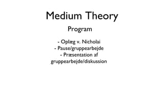 Medium Theory Program - Oplæg v. Nicholai - Pause/gruppearbejde - Præsentation af gruppearbejde/diskussion 