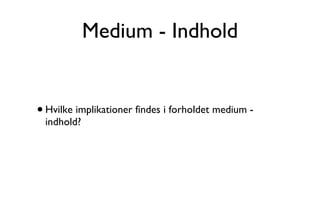 Medium - Indhold Hvilke implikationer findes i forholdet medium - indhold? 