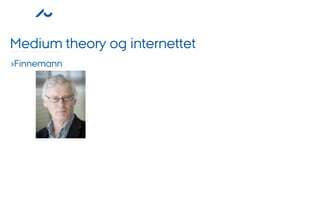 Medium theory og internettet
›Finnemann
 