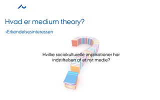 Hvad er medium theory?
›Erkendelsesinteressen



                 Hvilke sociokulturelle implikationer har
                      indstiftelsen af et nyt medie?
 