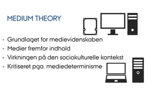 -  Grundlaget for medievidenskaben
-  Medier fremfor indhold
-  Virkningen på den sociokulturelle kontekst
-  Kritiseret pga. mediedeterminisme
MEDIUM THEORY
 