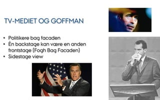 TV-MEDIET OG GOFFMAN
•  Politikere bag facaden
•  Èn backstage kan være en anden
frontstage (Fogh Bag Facaden)
•  Sidestage view
 