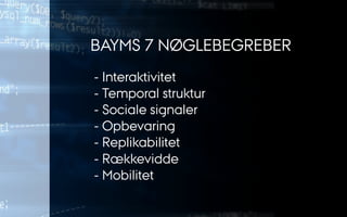 - Interaktivitet
- Temporal struktur
- Sociale signaler
- Opbevaring
- Replikabilitet
- Rækkevidde
- Mobilitet
BAYMS 7 NØGLEBEGREBER
 