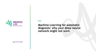 Machine Learning for automatic
diagnosis: why your deep neural
network might not work
April 24th 2019
 