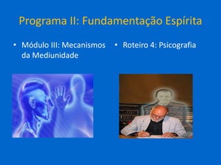 Programa II: Fundamentação Espírita
• Módulo III: Mecanismos
da Mediunidade
• Roteiro 4: Psicografia
 