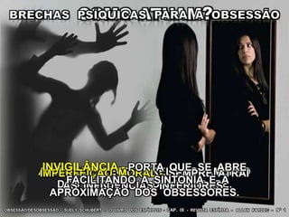A LEI QUE REGE O RELACIONAMENTO
DOS SERES É A DA AFINIDADE.
- O LIVRO DOS ESPÍRITOS - CAP. IX - REVISTA ESPÍRITA - ALLAN KARDEC - Nº 1OBSESSÃO/DESOBSESSÃO - SUELY SCHUBERT
IMPERFEIÇÃO MORAL - SEMPRE ATRAI
AS INFLUÊNCIAS INFERIORES.
INVIGILÂNCIA - PORTA QUE SE ABRE
FACILITANDO A SINTONIA E A
APROXIMAÇÃO DOS OBSESSORES.
 