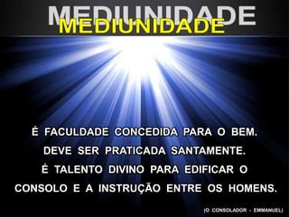 É FACULDADE CONCEDIDA PARA O BEM.
DEVE SER PRATICADA SANTAMENTE.
É TALENTO DIVINO PARA EDIFICAR O
CONSOLO E A INSTRUÇÃO ENTRE OS HOMENS.
(O CONSOLADOR - EMMANUEL)
 