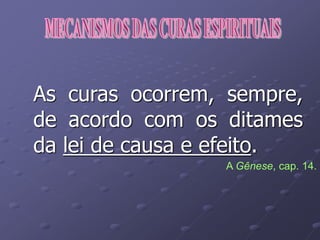 As curas ocorrem, sempre,
de acordo com os ditames
da lei de causa e efeito.
A Gênese, cap. 14.
 