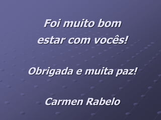 Foi muito bom
estar com vocês!
Obrigada e muita paz!
Carmen Rabelo
 
