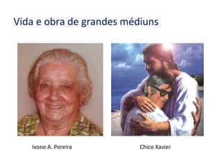 Vida e obra de grandes médiuns
Chico XavierIvone A. Pereira
 