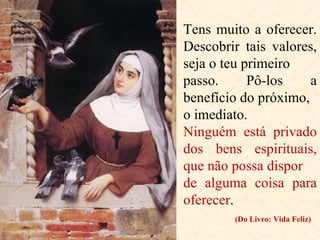Tens muito a oferecer. Descobrir tais valores, seja o teu primeiro passo. Pô-los a benefício do próximo, o imediato.  Ninguém está privado dos bens espirituais, que não possa dispor de alguma coisa para oferecer . (Do Livro: Vida Feliz) 