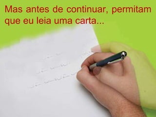 Mas antes de continuar, permitam que eu leia uma carta... 