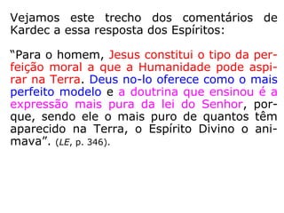 625. Qual o tipo mais
perfeito que Deus tem
oferecido ao homem,
para lhe servir de guia
e modelo?
“Vede Jesus.”
(KARDEC, LE).
se segue
se copia
 