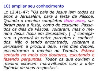 7) também devemos ter cuidado com o que
falamos
Mt 5,37: “Seja, porém, o vosso falar: Sim,
sim; não, não; pois o que passa daí, vem do
Maligno.”
Lc 20,21: “[…] Mestre, sabemos que falas e
ensinas com retidão. Não levas em conta as
aparências, mas ensinas de verdade o cami-
nho de Deus.”
 