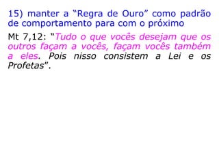 12) jamais mercantilizar a mediunidade
Mt 10,8: “Curem os doentes, ressuscitem os
mortos, purifiquem os leprosos, expulsem os
demônios. Vocês receberam de graça, deem
também de graça!”
 