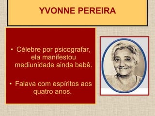 Célebre por psicografar, ela manifestou mediunidade ainda bebê. Falava com espíritos aos quatro anos.     YVONNE PEREIRA  