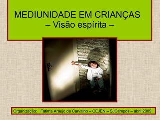 MEDIUNIDADE EM CRIANÇAS   – Visão espírita –  Organização:  Fatima Araujo de Carvalho – CEJEN – SJCampos – abril 2009 