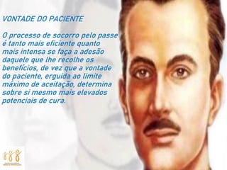 VONTADE DO PACIENTE
O processo de socorro pelo passe
é tanto mais eficiente quanto
mais intensa se faça a adesão
daquele que lhe recolhe os
benefícios, de vez que a vontade
do paciente, erguida ao limite
máximo de aceitação, determina
sobre si mesmo mais elevados
potenciais de cura.
 