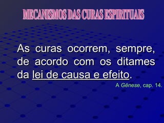 As curas ocorrem, sempre,As curas ocorrem, sempre,
de acordo com os ditamesde acordo com os ditames
dada lei de causa e efeitolei de causa e efeito..
A Gênese, cap. 14.
 