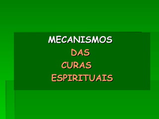 MECANISMOS
MECANISMOS
DAS
DAS
CURAS
CURAS
ESPIRITUAIS
ESPIRITUAIS
 