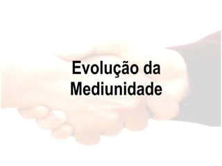Evolução da Mediunidade 