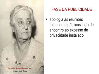 Ivone do Amaral Pereira , em Unidos pelo Amor FASE DA PUBLICIDADE apologia às reuniões totalmente públicas indo de encontro ao excesso de privacidade instalado 