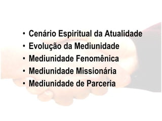 Cenário Espiritual da Atualidade Evolução da Mediunidade Mediunidade Fenomênica Mediunidade Missionária Mediunidade de Parceria 