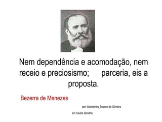 Bezerra de Menezes  por Wanderley Soares de Oliveira em Seara Bendita Nem dependência e acomodação, nem receio e preciosismo;  parceria, eis a proposta. 