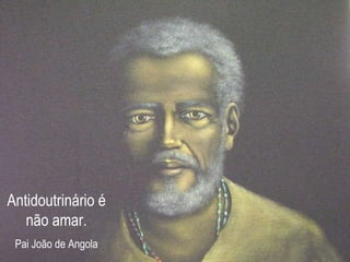 Antidoutrinário é não amar. Pai João de Angola 