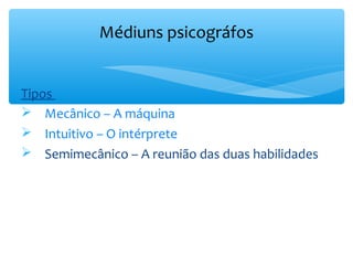 Médiuns psicográfos


Tipos
 Mecânico – A máquina
 Intuitivo – O intérprete
 Semimecânico – A reunião das duas habilidades
 