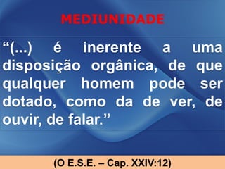 MEDIUNIDADE

“(...) é inerente a uma
disposição orgânica, de que
qualquer homem pode ser
dotado, como da de ver, de
ouvir, de falar.”

      (O E.S.E. – Cap. XXIV:12)
 