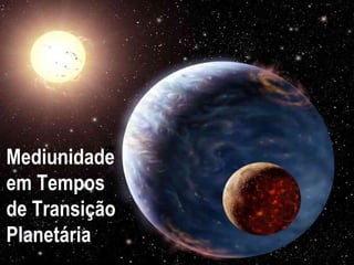 Mediunidade
em Tempos
de Transição
Planetária
 