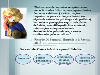 No caso de Visões infantis – possibilidades:
fantasias Formas-
pensamento
Lembranças
de vidas
passadas
Vidência de
espíritos
 