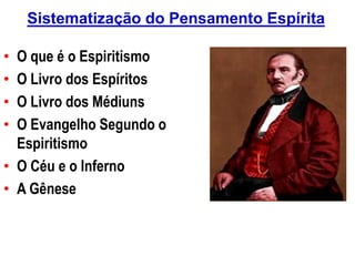 Sistematização do Pensamento Espírita
• O que é o Espiritismo
• O Livro dos Espíritos
• O Livro dos Médiuns
• O Evangelho Segundo o
Espiritismoiritismo
• O Céu e o Inferno
• A Gênese
 