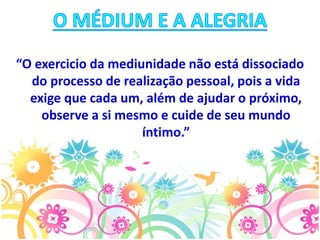 “O exercicio da mediunidade não está dissociado
do processo de realização pessoal, pois a vida
exige que cada um, além de ajudar o próximo,
observe a si mesmo e cuide de seu mundo
íntimo.”
 