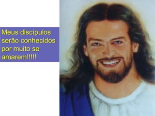 Meus discípulos
serão conhecidos
por muito se
amarem!!!!!
 