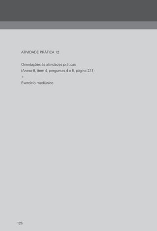 126
ATIVIDADE PRÁTICA 12
Orientações às atividades práticas
(Anexo II, item 4, perguntas 4 e 5, página 231)
+
Exercício mediúnico
 