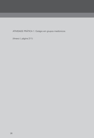 26
ATIVIDADE PRÁTICA 1: Estágio em grupos mediúnicos
(Anexo I, página 211)
 