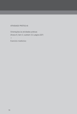 70
ATIVIDADE PRÁTICA 6
Orientações às atividades práticas
(Anexo II, item 3, subitem 3.3, página 227)
+
Exercício mediúnico
 
