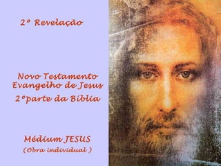 2º Revelação




 Novo Testamento
Evangelho de Jesus
2ºparte da Bíblia




  Médium JESUS
  (Obra individual )
 