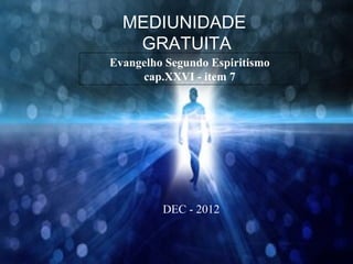 MEDIUNIDADE
   GRATUITA
Evangelho Segundo Espiritismo
     cap.XXVI - item 7




         DEC - 2012
 