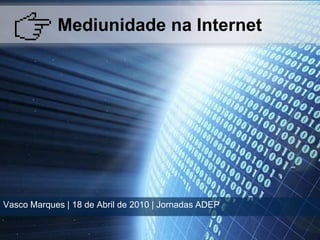 Mediunidade na Internet Vasco Marques | 18 de Abril de 2010 | Jornadas ADEP 