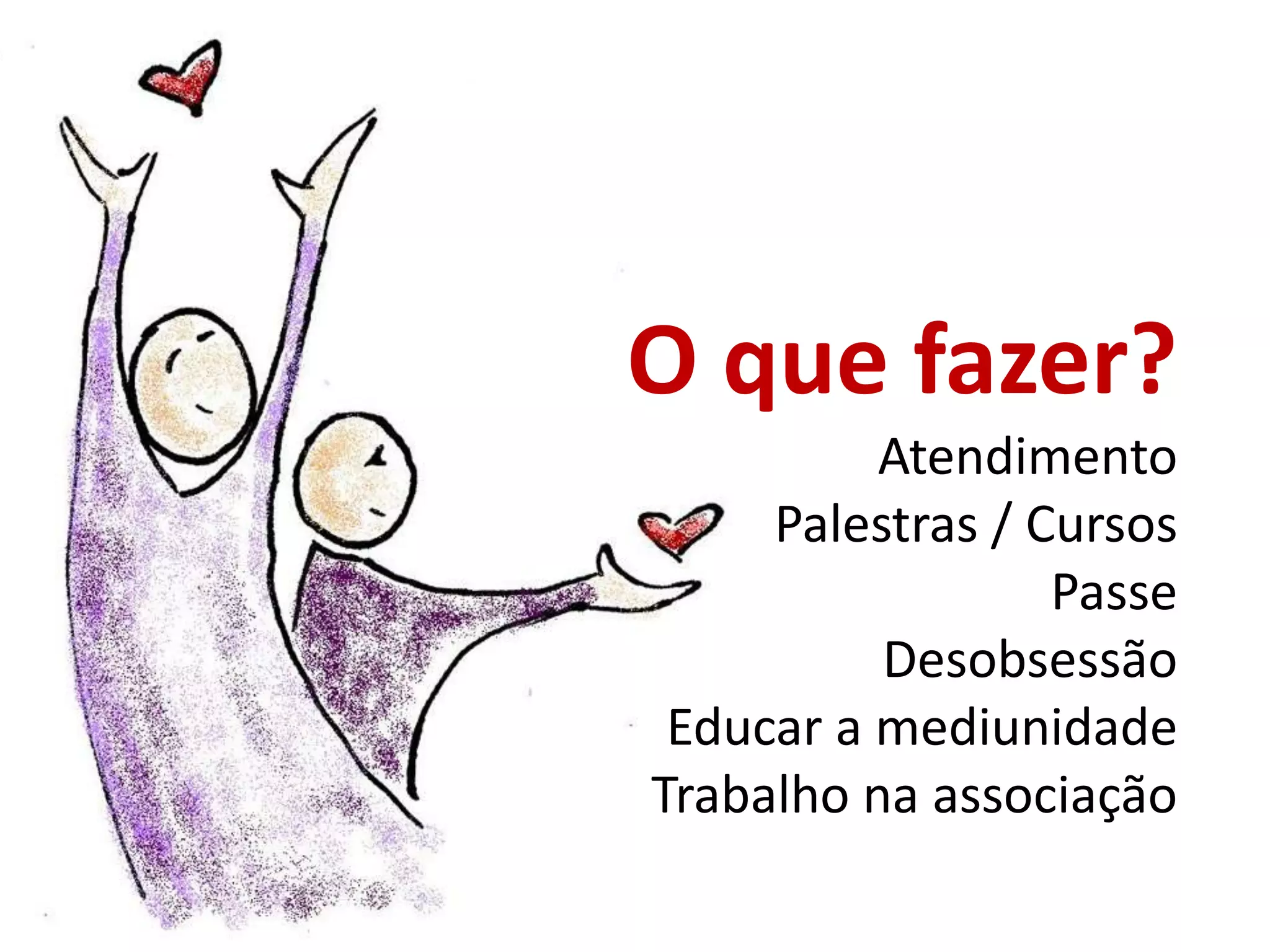 O que fazer?AtendimentoPalestras / CursosPasseDesobsessãoEducar a mediunidadeTrabalho na associação